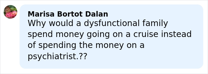 Comment by Marisa Bortot Dalan questioning a dysfunctional family’s cruise trip instead of psychiatric help. Comment by Marisa Bortot Dalan questioning a dysfunctional family’s cruise trip instead of psychiatric help.