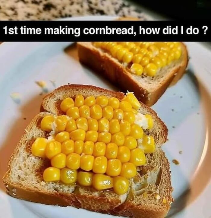 Piece of bread topped with butter and corn kernels, caption reads first time making cornbread, food memes humor.
