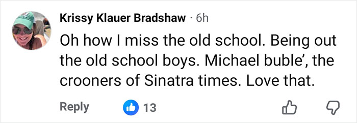 Comment from Krissy Klauer Bradshaw expressing nostalgia for old school music and Michael Bublé’s style. Comment from Krissy Klauer Bradshaw expressing nostalgia for old school music and Michael Bublé’s style.