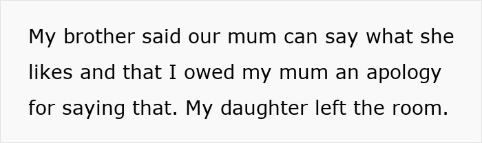 Text on a plain white background reading My brother said our mum can say what she likes and that I owed my mum an apology for saying that. My daughter left the room.