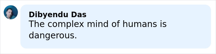 Comment from Dibyendu Das stating the complex mind of humans is dangerous in a simple social media post. Comment from Dibyendu Das stating the complex mind of humans is dangerous in a simple social media post.