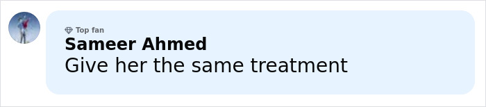 Comment by top fan Sameer Ahmed saying Give her the same treatment on a social media platform. Comment by top fan Sameer Ahmed saying Give her the same treatment on a social media platform.