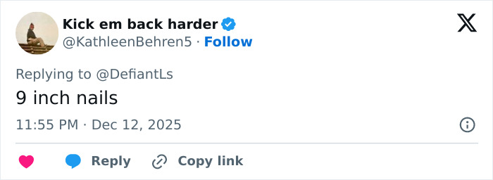 Tweet by verified user Kick em back harder mentioning 9 inch nails in a reply on social media platform. Tweet by verified user Kick em back harder mentioning 9 inch nails in a reply on social media platform.