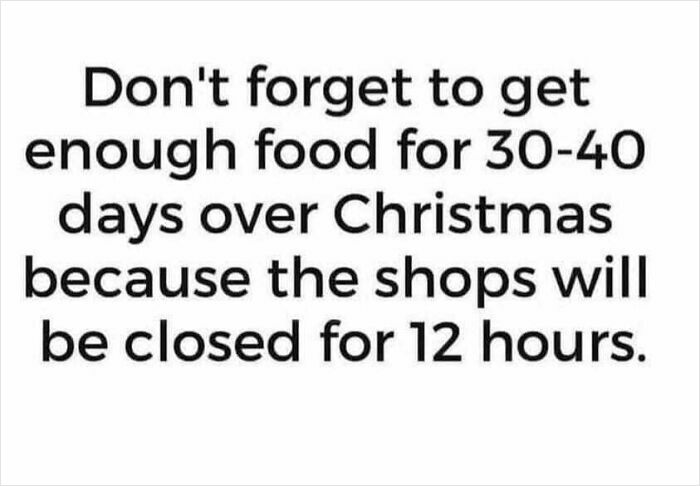 Funny Christmas meme about stocking up food for 30-40 days due to shops closing for 12 hours during the holidays.