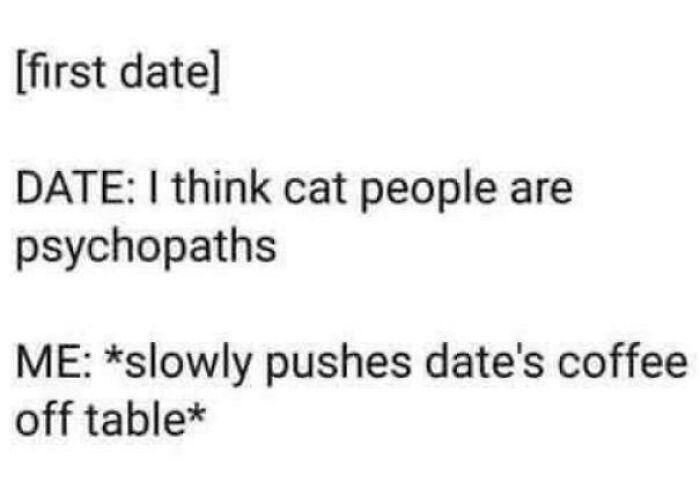 Text meme about a first date where one person says cat people are psychopaths and the other pushes coffee off table.