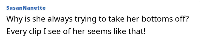 Comment expressing frustration about Britney Spears often trying to take her bikini bottoms off in video clips. Comment expressing frustration about Britney Spears often trying to take her bikini bottoms off in video clips.