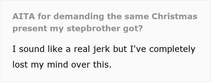 Text post titled about demanding the same Christmas present stepbrother got, expressing frustration over perceived favoritism and gift inequality. Text post titled about demanding the same Christmas present stepbrother got, expressing frustration over perceived favoritism and gift inequality.