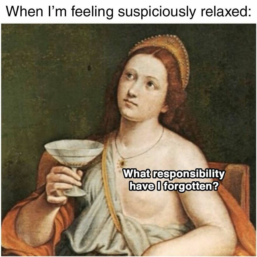 Classical painting of a person holding a drink with text about feeling relaxed and questioning forgotten responsibilities, therapy meme.