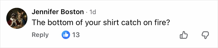 A social media comment by Jennifer Boston asking if the bottom of a shirt caught on fire, with 13 likes. A social media comment by Jennifer Boston asking if the bottom of a shirt caught on fire, with 13 likes.