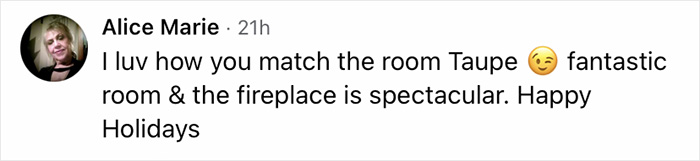 Screenshot of a social media comment praising a festive room with a taupe color scheme and a spectacular fireplace. Screenshot of a social media comment praising a festive room with a taupe color scheme and a spectacular fireplace.
