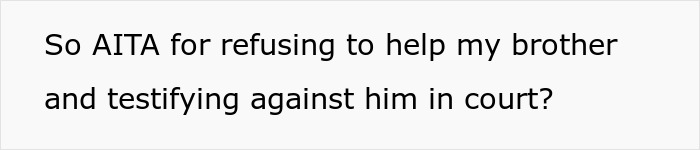 Text asking if the person is wrong for refusing to help brother and testifying against him in custody court conflict. Text asking if the person is wrong for refusing to help brother and testifying against him in custody court conflict.