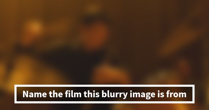 Guess 30 Movies From Their Blurry Scenes: Prove You Have Great Eyesight And Film Knowledge