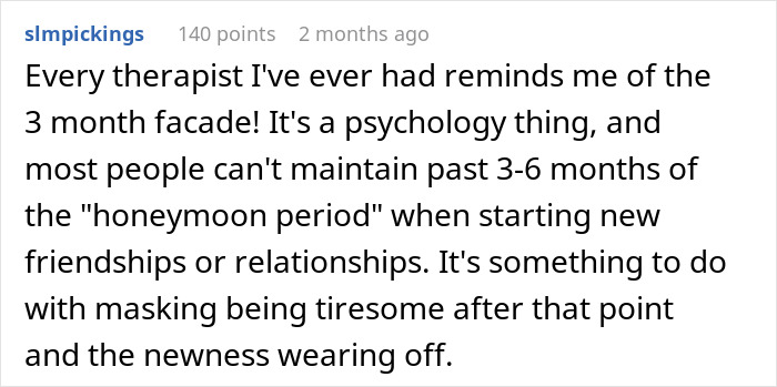 Comment explaining the psychology behind the honeymoon period in relationships and why masking becomes tiresome after 3-6 months. Comment explaining the psychology behind the honeymoon period in relationships and why masking becomes tiresome after 3-6 months.