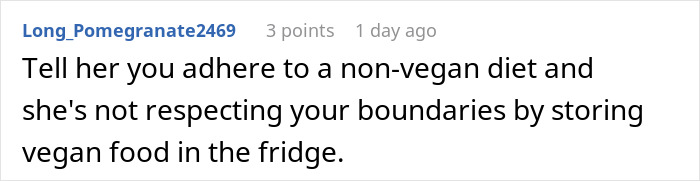 Commenter advises to assert non-vegan diet boundaries as roommate stores vegan food in shared fridge, causing conflict. Commenter advises to assert non-vegan diet boundaries as roommate stores vegan food in shared fridge, causing conflict.