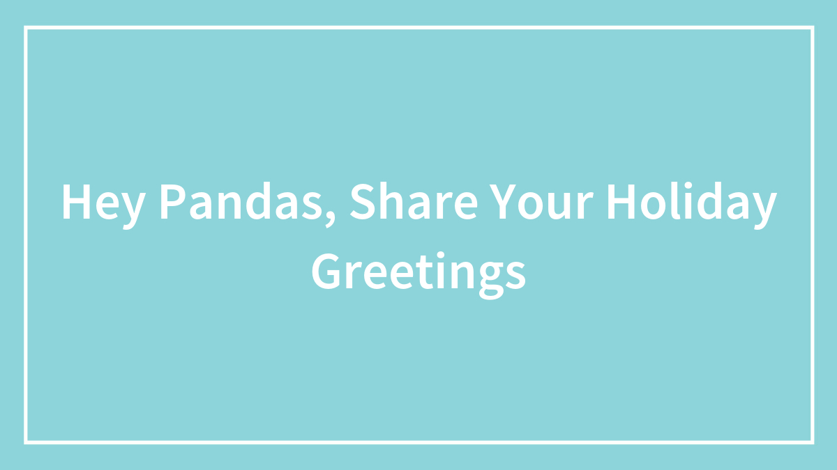 Text on a teal background encouraging pandas to share holiday greetings in a festive and friendly style.