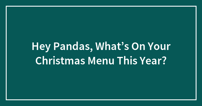Hey Pandas, What’s On Your Christmas Menu This Year?