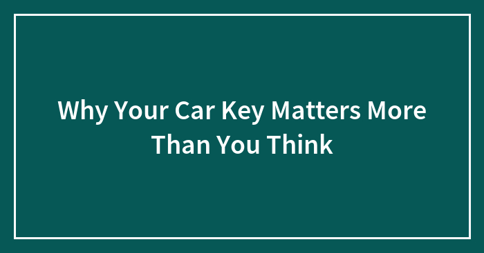 Why Your Car Key Matters More Than You Think