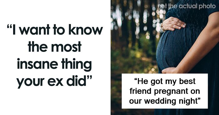 People Are Sharing The Most Insane Thing Their Ex Ever Did And These 45 Stories Are WILD