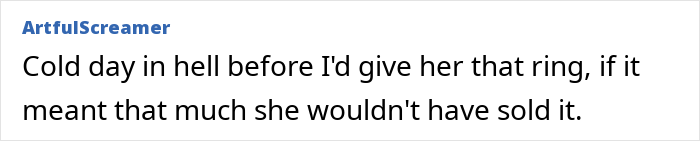 Comment expresses refusal to return a family heirloom ring pawned by woman and bought back by sister-in-law. Comment expresses refusal to return a family heirloom ring pawned by woman and bought back by sister-in-law.