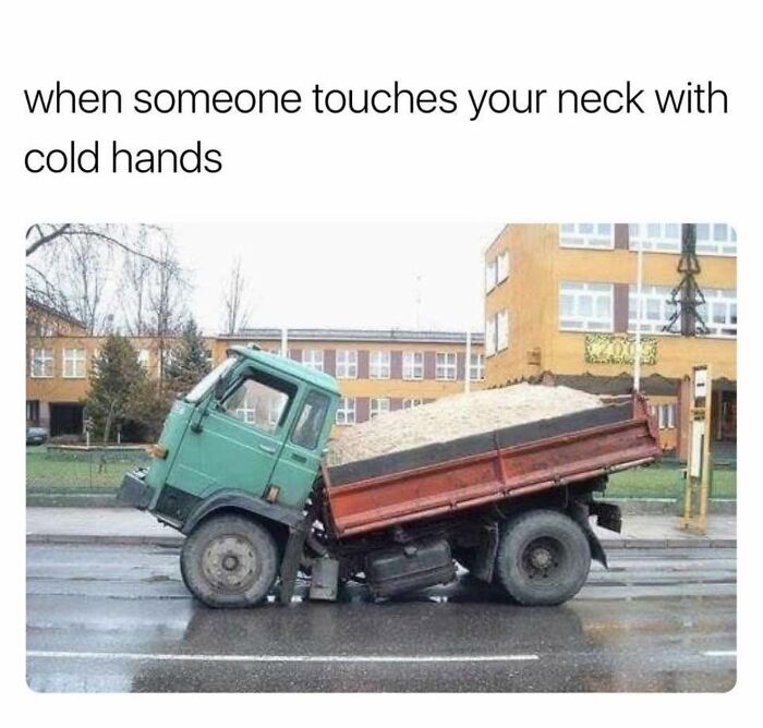 Funny meme showing a tilted dump truck, illustrating the feeling of cold hands touching your neck in winter days.