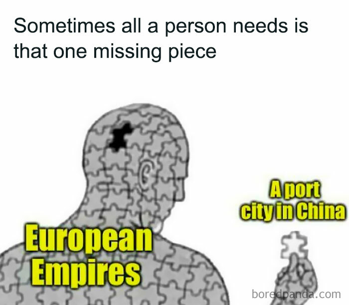 Puzzle piece figure labeled European Empires holding missing piece labeled a port city in China in history meme.
