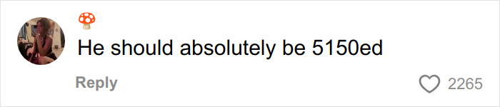 User profile picture of a woman with text comment saying he should absolutely be 5150ed with 2,265 likes in a social media post. User profile picture of a woman with text comment saying he should absolutely be 5150ed with 2,265 likes in a social media post.