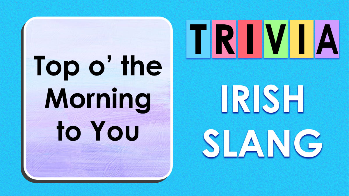 Trivia card with Top o' the Morning phrase next to colorful blocks spelling trivia and text Irish slang on blue background.