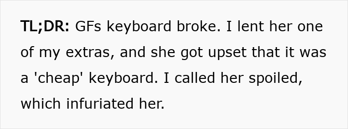 Man lends girlfriend a spare keyboard, her negative reaction leads to a breakup over a keyboard dispute. Man lends girlfriend a spare keyboard, her negative reaction leads to a breakup over a keyboard dispute.