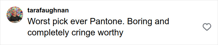 Screenshot of a social media comment criticizing Pantone’s color of the year, calling it boring and cringe worthy. Screenshot of a social media comment criticizing Pantone’s color of the year, calling it boring and cringe worthy.
