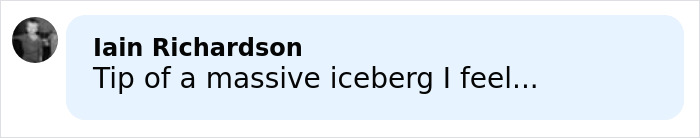 Comment by Iain Richardson saying Tip of a massive iceberg I feel in a simple black and white profile icon. Comment by Iain Richardson saying Tip of a massive iceberg I feel in a simple black and white profile icon.