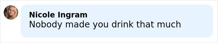 Comment from Nicole Ingram saying nobody made you drink that much on a social media platform. Comment from Nicole Ingram saying nobody made you drink that much on a social media platform.