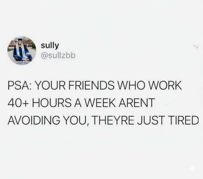 Meme text about friends working 40+ hours a week not avoiding you but being tired, featured in hilarious memes.