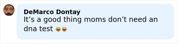 Comment by DeMarco Dontay saying it's a good thing moms don’t need a DNA test with laughing emojis. Comment by DeMarco Dontay saying it's a good thing moms don’t need a DNA test with laughing emojis.