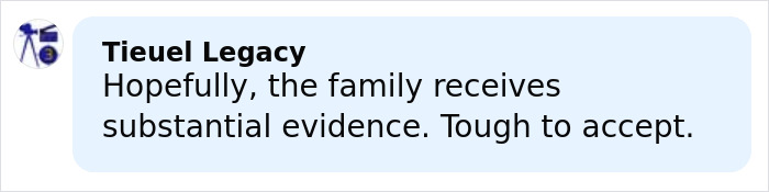 Comment bubble from Tieuel Legacy expressing hope the family receives substantial evidence, highlighting difficulty in acceptance.