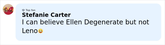Comment from Stefanie Carter, a top fan, saying she can believe Ellen Degenerate but not Leno with a smiling emoji. Comment from Stefanie Carter, a top fan, saying she can believe Ellen Degenerate but not Leno with a smiling emoji.
