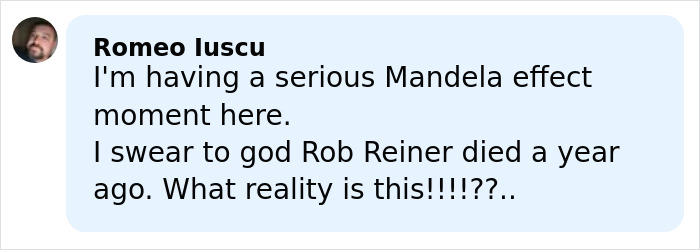 User comment by Romeo Iuscu expressing confusion about Rob Reiner's death and questioning reality. User comment by Romeo Iuscu expressing confusion about Rob Reiner's death and questioning reality.