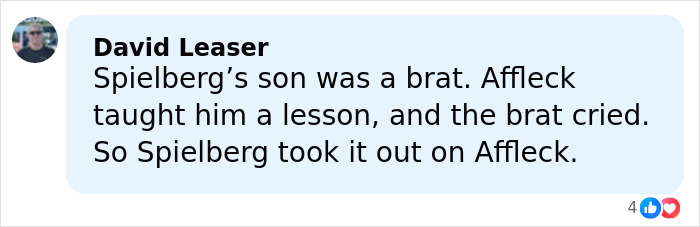 Comment by David Leaser discussing Spielberg’s son and Ben Affleck's conflict leading to Spielberg refusing to work with Affleck. Comment by David Leaser discussing Spielberg’s son and Ben Affleck's conflict leading to Spielberg refusing to work with Affleck.