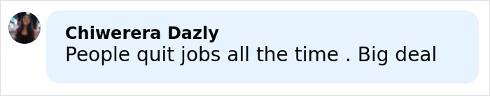 Comment by Chiwerera Dazly stating people quit jobs all the time, expressing it as a big deal. Comment by Chiwerera Dazly stating people quit jobs all the time, expressing it as a big deal.