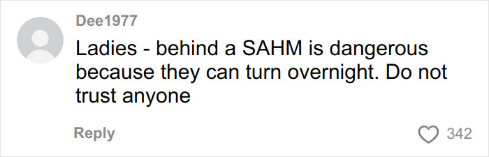 Comment from user Dee1977 warning that behind a SAHM can be dangerous as they can change overnight. Comment from user Dee1977 warning that behind a SAHM can be dangerous as they can change overnight.