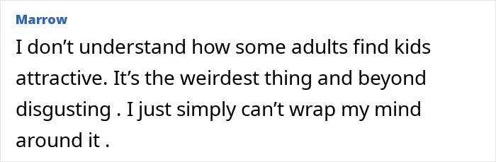 Comment on disturbing behavior, expressing confusion and disgust about adults finding kids attractive, with strong emotional reaction.