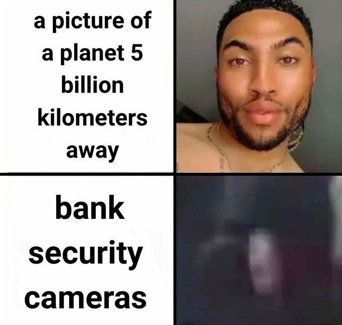 Meme comparing clear distant planet image to blurry bank security camera footage featuring relatable humor.