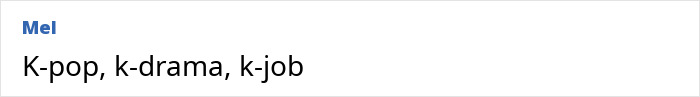 Text post reading Mel with the phrases K-pop, k-drama, k-job referring to Korean entertainment topics online. Text post reading Mel with the phrases K-pop, k-drama, k-job referring to Korean entertainment topics online.