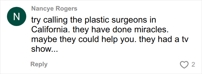 Comment by Nancye Rogers suggesting calling plastic surgeons in California who have done miracles and had a TV show.