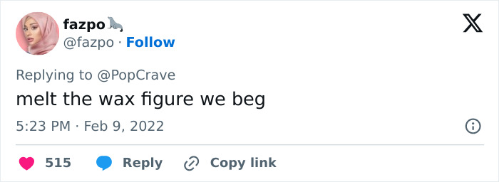Screenshot of a social media reply reading melt the wax figure we beg, reacting to a celebrity wax figure display. Screenshot of a social media reply reading melt the wax figure we beg, reacting to a celebrity wax figure display.