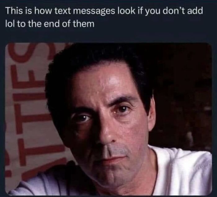 Serious man’s face illustrates how text messages look without adding lol, a funny meme that makes no sense but works.