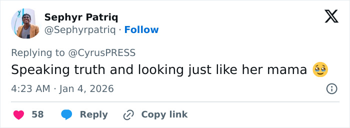 Tweet by user Sephyr Patriq replying to CyrusPRESS, complimenting her for speaking truth and resembling her mother, posted at 4:23 AM on January 4, 2026. Tweet by user Sephyr Patriq replying to CyrusPRESS, complimenting her for speaking truth and resembling her mother, posted at 4:23 AM on January 4, 2026.