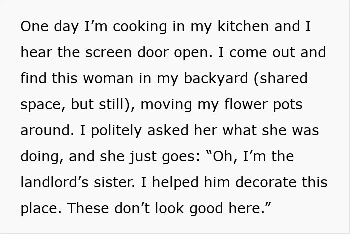 Woman moves flower pots in tenant’s backyard, claiming family connection with landlord to interfere with shared space. Woman moves flower pots in tenant’s backyard, claiming family connection with landlord to interfere with shared space.