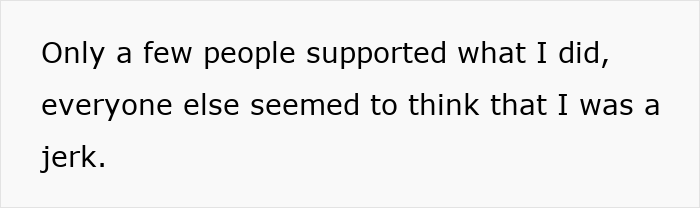 Text on a white background that reads only a few people supported what I did, everyone else seemed to think that I was a jerk. Text on a white background that reads only a few people supported what I did, everyone else seemed to think that I was a jerk.