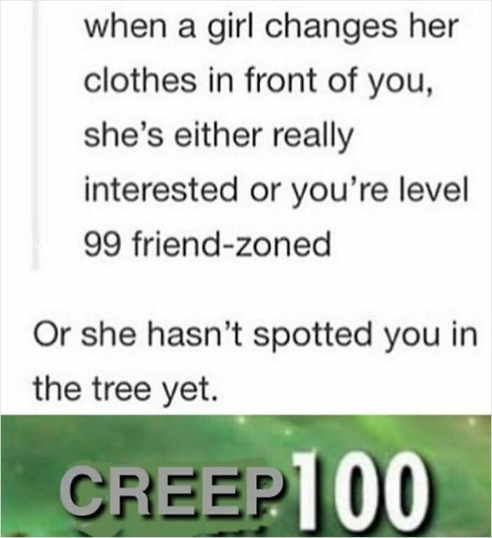 Text meme about being friend-zoned or unnoticed while a girl changes clothes, with a dark humor creep 100 joke.