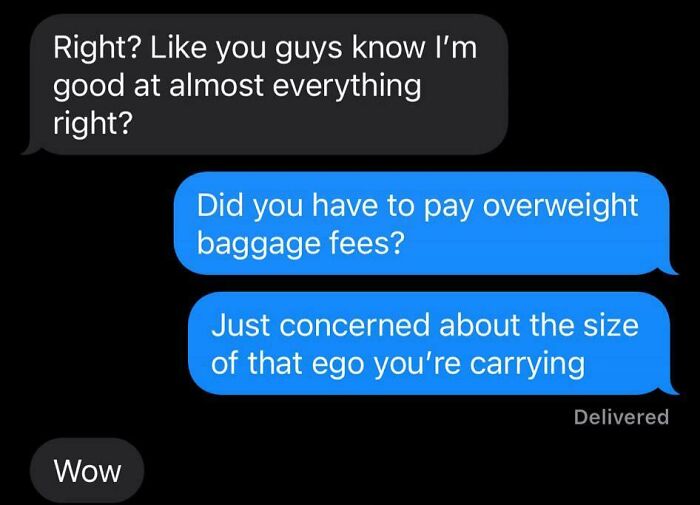 Text message exchange humor with people needed to screenshot hilarious texts about oversized egos and baggage fees.